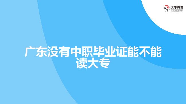 廣東沒有中職畢業(yè)證能不能讀大專