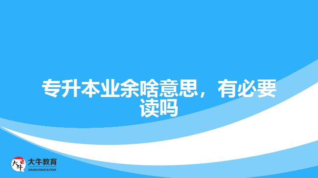 專升本業(yè)余啥意思，有必要讀嗎