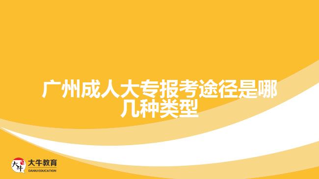 廣州成人大專報(bào)考途徑是哪幾種類型