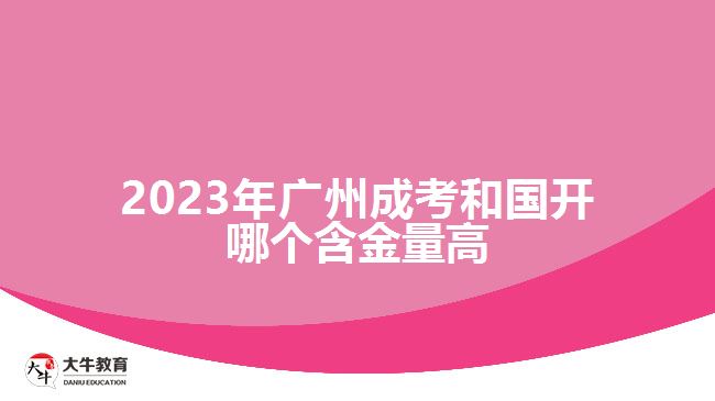 2023年廣州成考和國開哪個(gè)含金量高