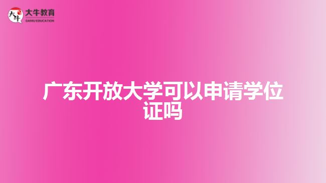 廣東開放大學(xué)可以申請學(xué)位證嗎