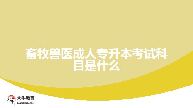 畜牧獸醫(yī)成人專升本考試科目是什么