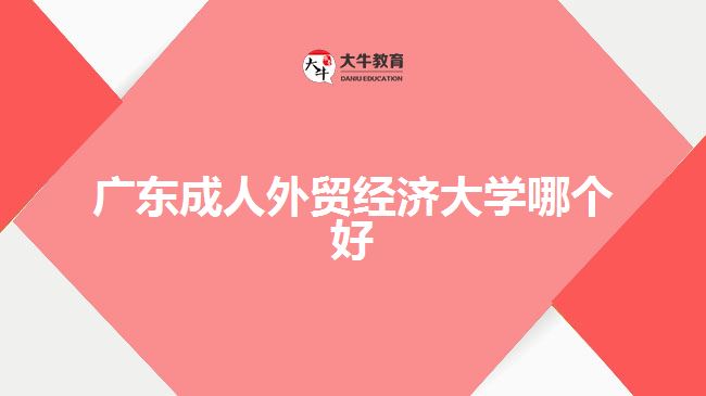 廣東成人外貿(mào)經(jīng)濟(jì)大學(xué)哪個(gè)好