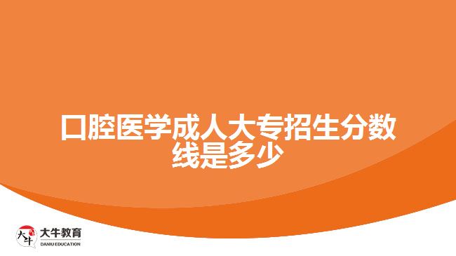 口腔醫(yī)學(xué)成人大專招生分?jǐn)?shù)線是多少