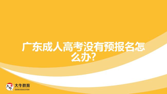 廣東成人高考沒有預(yù)報(bào)名怎么辦?