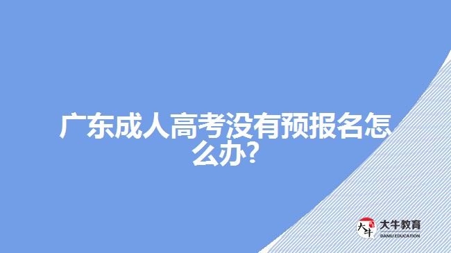 廣東成人高考沒有預(yù)報(bào)名怎么辦?