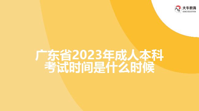 廣東省2023年成人本科考試時(shí)間是什么時(shí)候