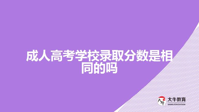 成人高考學(xué)校錄取分?jǐn)?shù)是相同的嗎