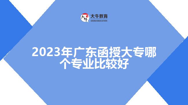 2023年廣東函授大專哪個(gè)專業(yè)比較好