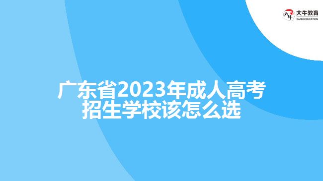 廣東省2023年成人高考招生學(xué)校該怎么選