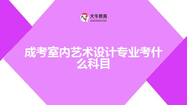 成考室內(nèi)藝術(shù)設(shè)計(jì)專(zhuān)業(yè)考什么科目