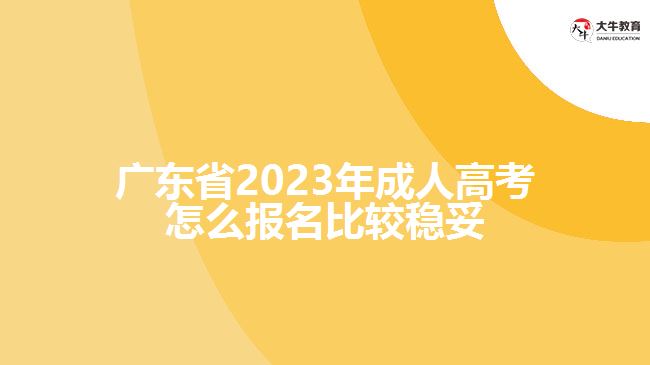 廣東省2023年成人高考怎么報名比較穩(wěn)妥