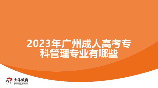 2023年廣州成人高考?？乒芾韺I(yè)有哪些