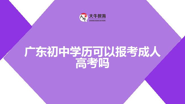 廣東初中學(xué)歷可以報(bào)考成人高考嗎