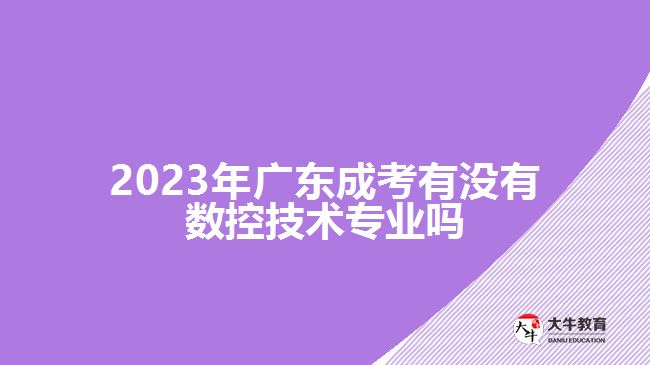 2023年廣東成考有沒(méi)有數(shù)控技術(shù)專(zhuān)業(yè)嗎