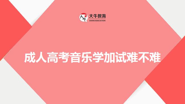 成人高考音樂學(xué)加試難不難