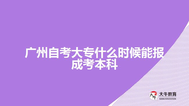 廣州自考大專什么時(shí)候能報(bào)成考本科