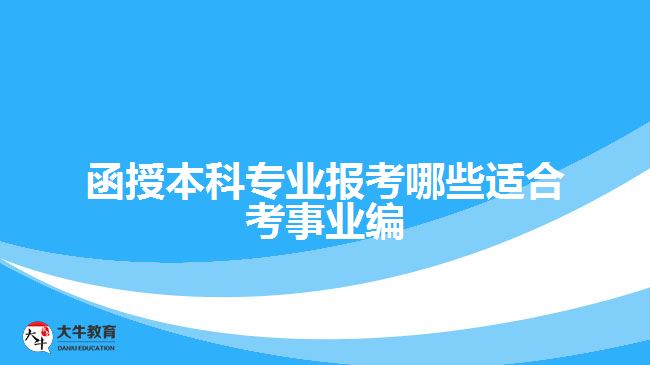 函授本科專業(yè)報(bào)考哪些適合考事業(yè)編