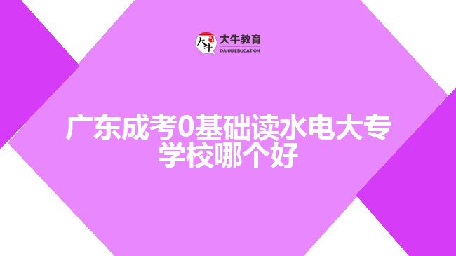 廣東成考0基礎(chǔ)讀水電大專學(xué)校哪個好