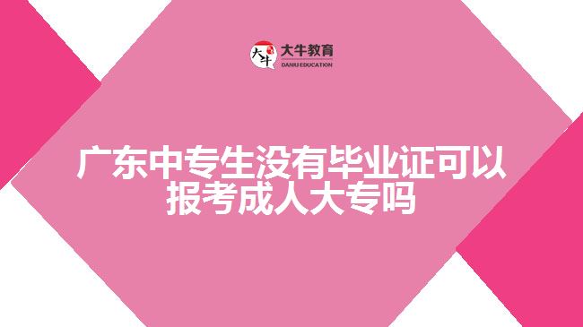 廣東中專生沒有畢業(yè)證可以報考成人大專嗎