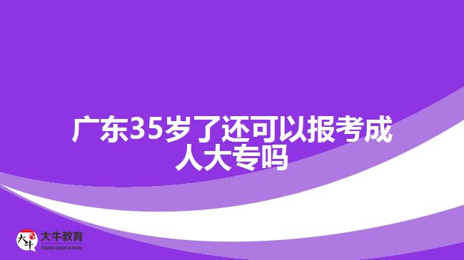 廣東35歲了還可以報(bào)考成人大專嗎