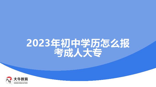 2023年初中學(xué)歷怎么報考成人大專