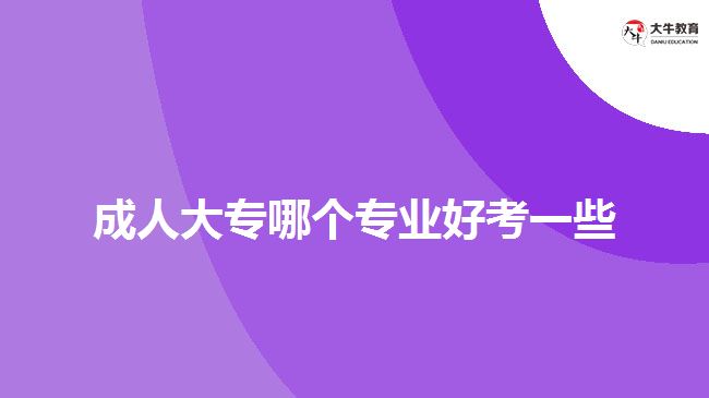 成人大專哪個(gè)專業(yè)好考一些