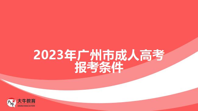 2023年廣州市成人高考報(bào)考條件