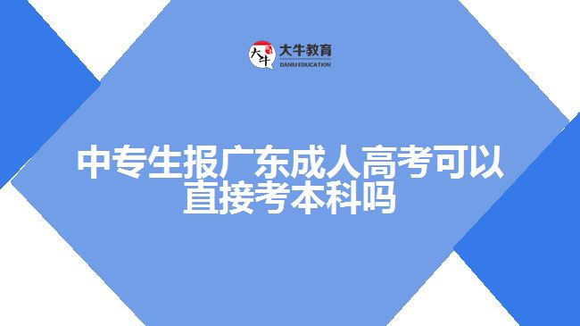 中專生報廣東成人高考可以直接考本科嗎