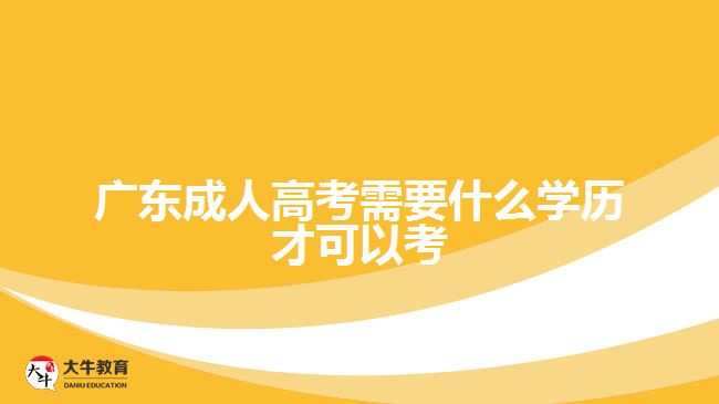 廣東成人高考需要什么學(xué)歷才可以考