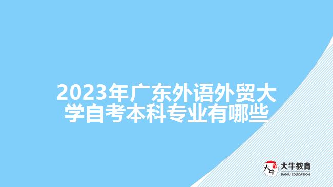 2023年廣東外語外貿(mào)大學自考本科專業(yè)有哪些