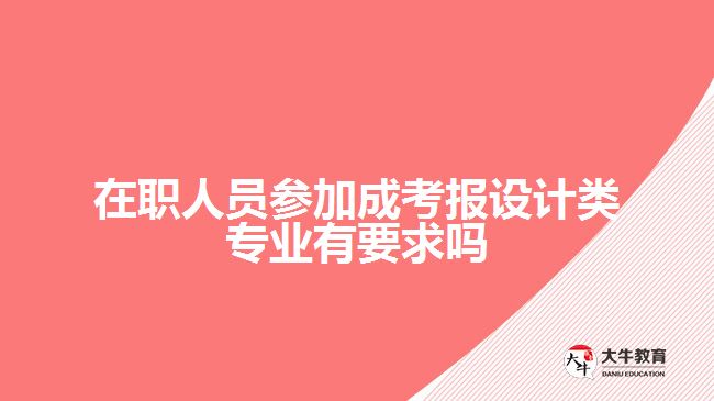 在職人員參加成考報設(shè)計類專業(yè)有要求嗎