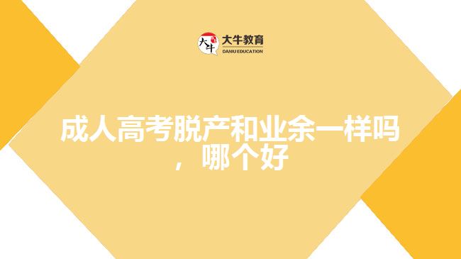 成人高考脫產(chǎn)和業(yè)余一樣嗎，哪個好