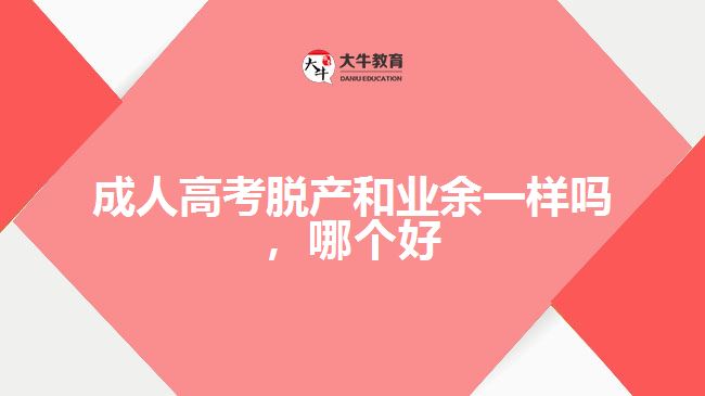 成人高考脫產(chǎn)和業(yè)余一樣嗎，哪個好