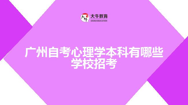 廣州自考心理學(xué)本科有哪些學(xué)校招考