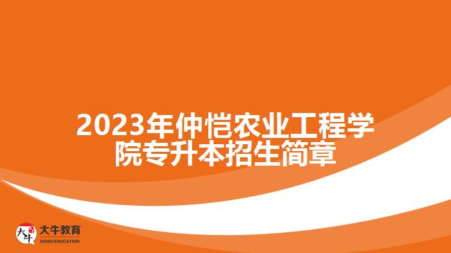 2023年仲愷農(nóng)業(yè)工程學(xué)院專升本招生簡章