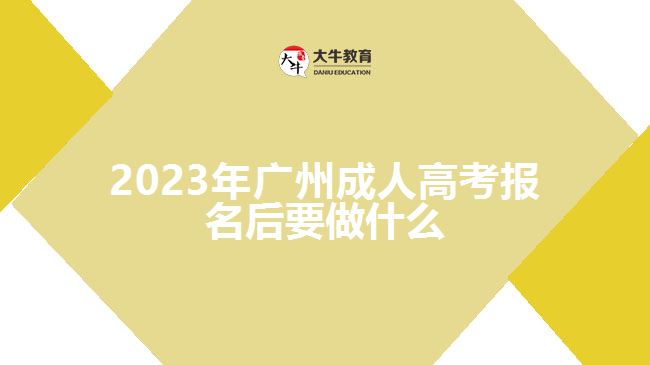 2023年廣州成人高考報(bào)名后要做什么