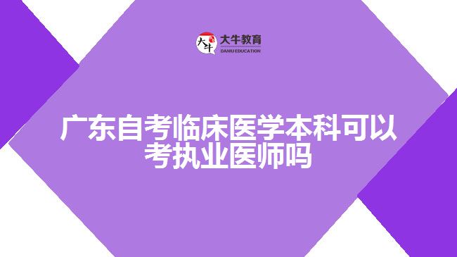 廣東自考臨床醫(yī)學本科可以考執(zhí)業(yè)醫(yī)師嗎