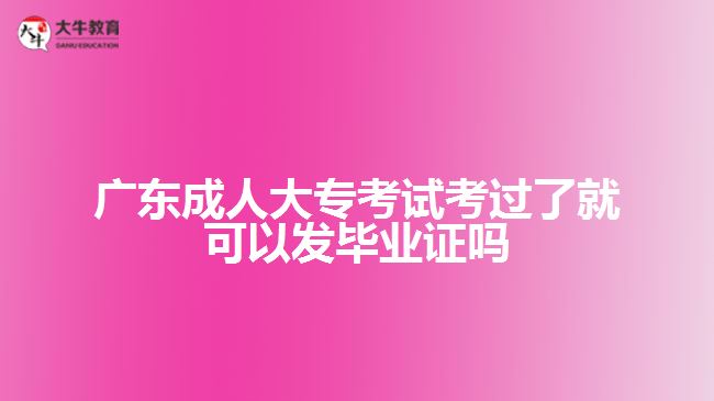 廣東成人大?？荚嚳歼^了就可以發(fā)畢業(yè)證嗎