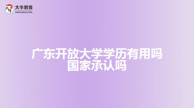 廣東開放大學學歷有用嗎 國家承認嗎