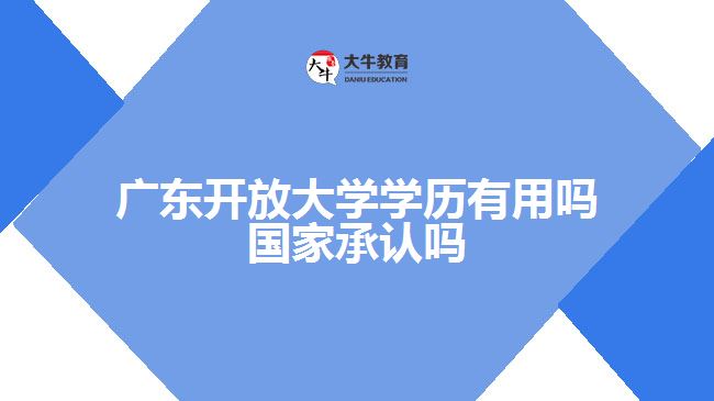 廣東開放大學(xué)學(xué)歷有用嗎 國(guó)家承認(rèn)嗎