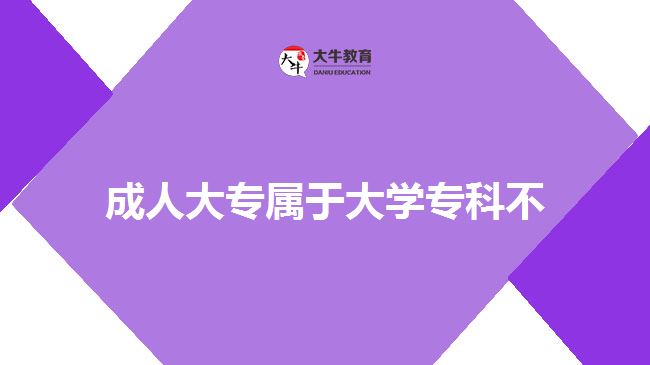 成人大專屬于大學(xué)專科不