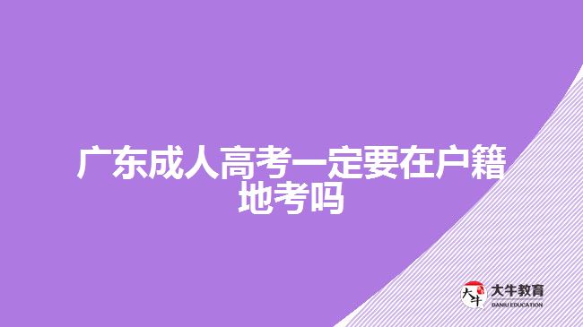 廣東成人高考一定要在戶籍地考嗎