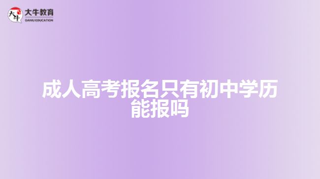 成人高考報(bào)名只有初中學(xué)歷能報(bào)嗎