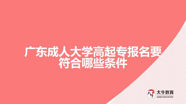 廣東成人大學(xué)高起專報(bào)名要符合哪些條件