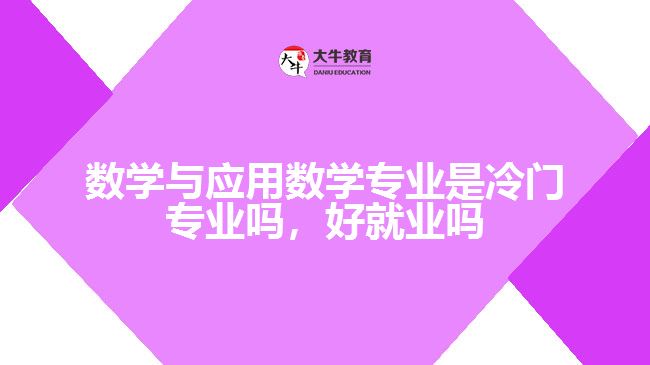 數(shù)學與應用數(shù)學專業(yè)是冷門專業(yè)嗎，好就業(yè)嗎