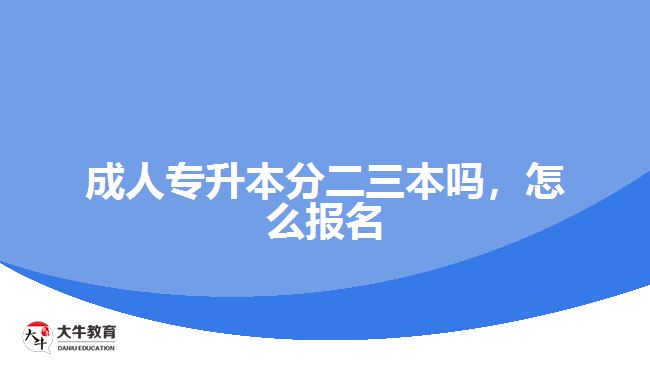 成人專升本分二三本嗎，怎么報名