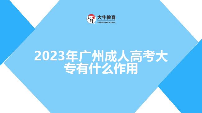 2023年廣州成人高考大專有什么作用