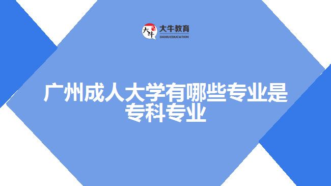 廣州成人大學(xué)有哪些專業(yè)是?？茖I(yè)