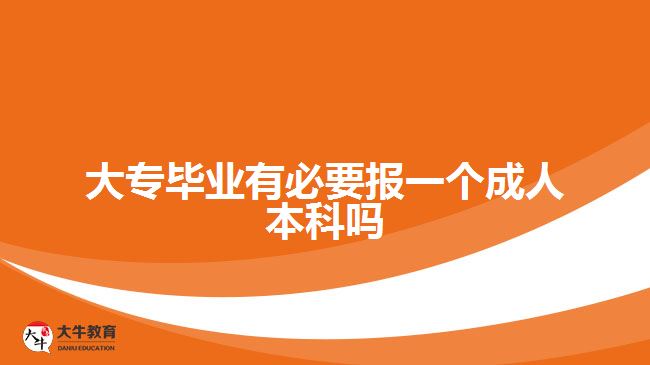 大專畢業(yè)有必要報(bào)一個(gè)成人本科嗎